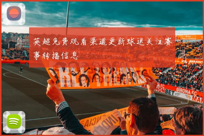 英超免费观看渠道更新球迷关注赛事转播信息