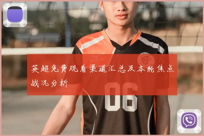 英超免费观看渠道汇总及本轮焦点战况分析