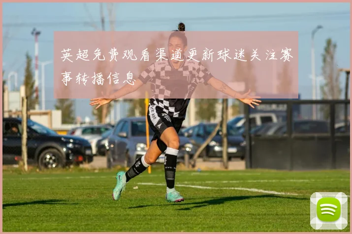 英超免费观看渠道更新球迷关注赛事转播信息