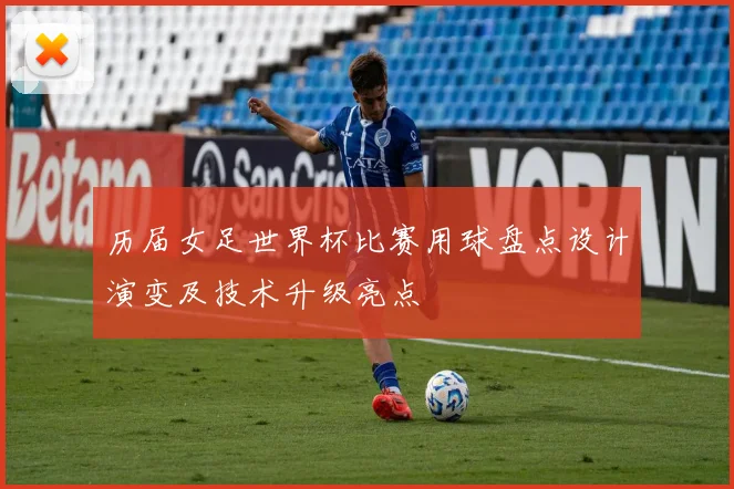 历届女足世界杯比赛用球盘点设计演变及技术升级亮点