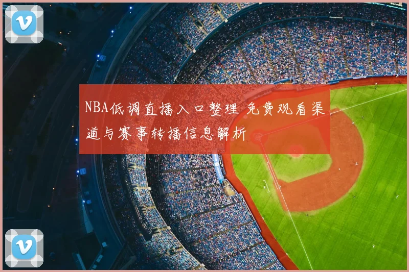 NBA低调直播入口整理 免费观看渠道与赛事转播信息解析