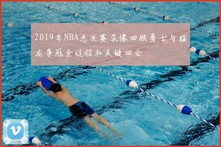 2019年NBA总决赛录像回顾勇士与猛龙争冠全过程和关键回合