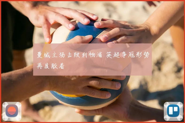 曼城主场击败利物浦 英超争冠形势再度胶着