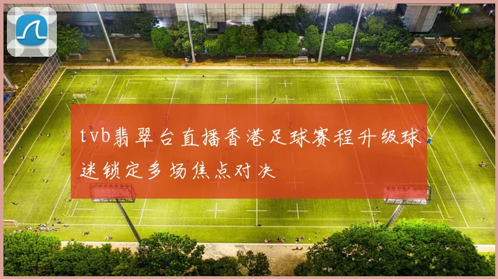 tvb翡翠台直播香港足球赛程升级球迷锁定多场焦点对决