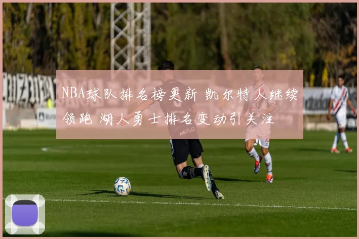 NBA球队排名榜更新 凯尔特人继续领跑 湖人勇士排名变动引关注