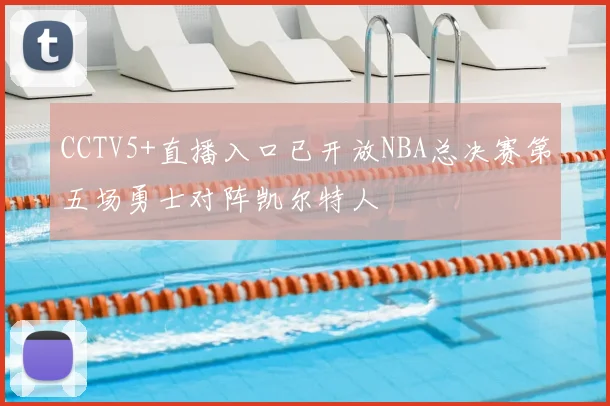 CCTV5+直播入口已开放NBA总决赛第五场勇士对阵凯尔特人