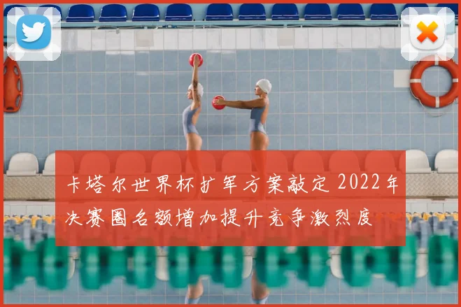 卡塔尔世界杯扩军方案敲定 2022年决赛圈名额增加提升竞争激烈度
