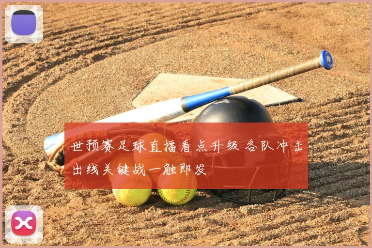 世预赛足球直播看点升级 各队冲击出线关键战一触即发