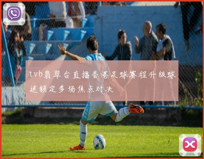 tvb翡翠台直播香港足球赛程升级球迷锁定多场焦点对决