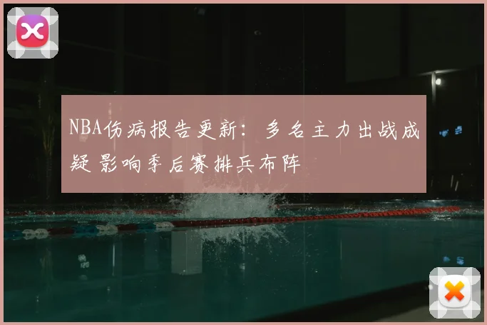 NBA伤病报告更新：多名主力出战成疑 影响季后赛排兵布阵