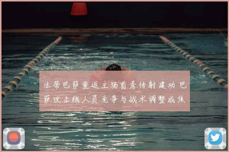 法蒂巴萨重返主场首秀传射建功 巴萨攻击线人员竞争与战术调整成焦点