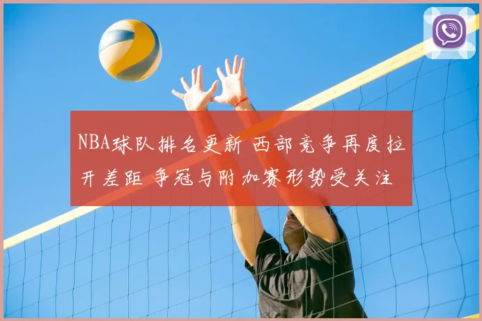 NBA球队排名更新 西部竞争再度拉开差距 争冠与附加赛形势受关注