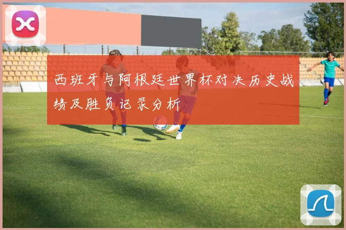 西班牙与阿根廷世界杯对决历史战绩及胜负记录分析