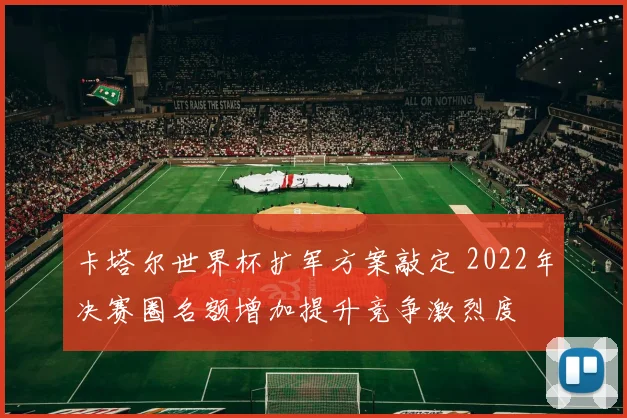 卡塔尔世界杯扩军方案敲定 2022年决赛圈名额增加提升竞争激烈度