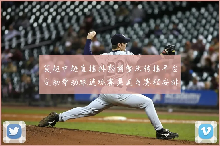 英超中超直播排期调整及转播平台变动牵动球迷观赛渠道与赛程安排