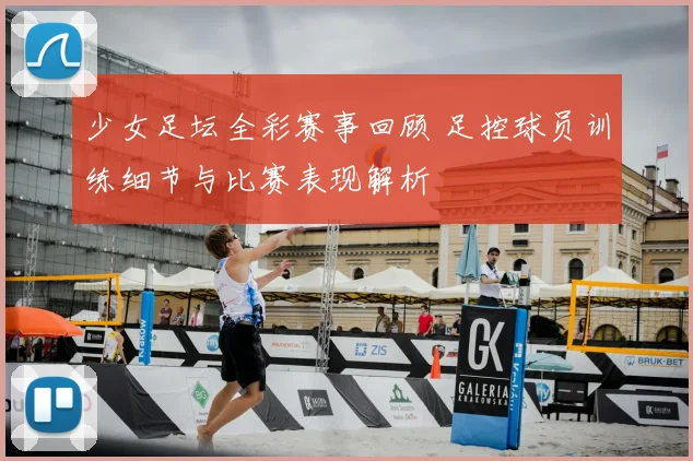 少女足坛全彩赛事回顾 足控球员训练细节与比赛表现解析