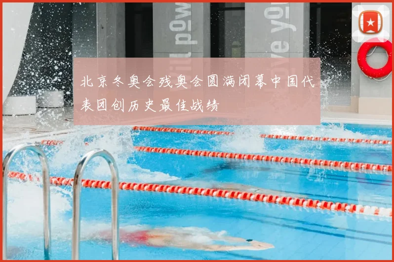北京冬奥会残奥会圆满闭幕中国代表团创历史最佳战绩