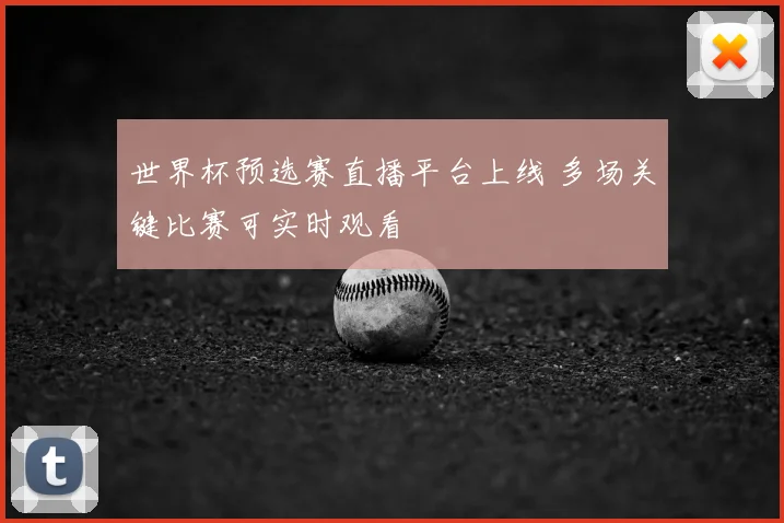 世界杯预选赛直播平台上线 多场关键比赛可实时观看
