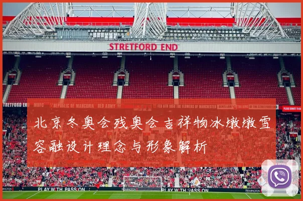 北京冬奥会残奥会吉祥物冰墩墩雪容融设计理念与形象解析