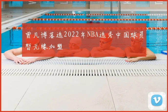 曾凡博落选2022年NBA选秀中国球员暂无缘加盟