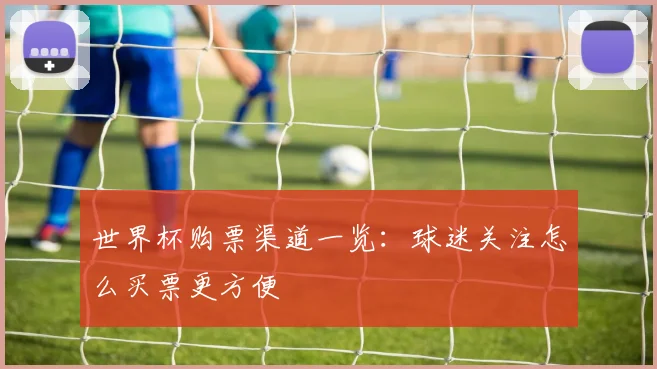 世界杯购票渠道一览：球迷关注怎么买票更方便